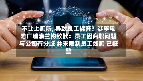不让上厕所, 导致员工裸奔?涉事电池厂瑞浦兰钧致歉:员工因离职问题与公司有分歧 并未限制员工如厕 已报警-第1张图片