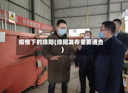 疫情下的绵阳(绵阳发布重要通告)-第1张图片