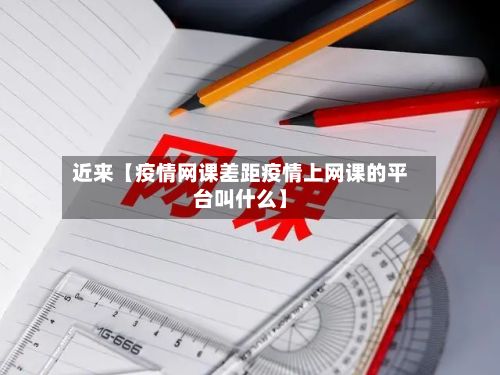 近来【疫情网课差距疫情上网课的平台叫什么】-第1张图片
