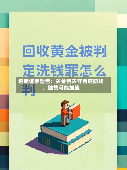 道明证券警告：黄金若失守两道防线	，抛售可能加速-第1张图片