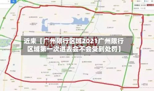 近来【广州限行区域2021广州限行区域第一次进去会不会受到处罚】-第1张图片