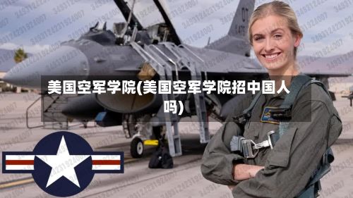 美国空军学院(美国空军学院招中国人吗)-第1张图片