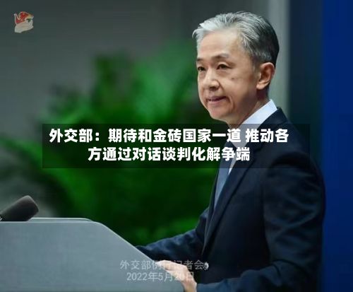 外交部：期待和金砖国家一道 推动各方通过对话谈判化解争端-第1张图片