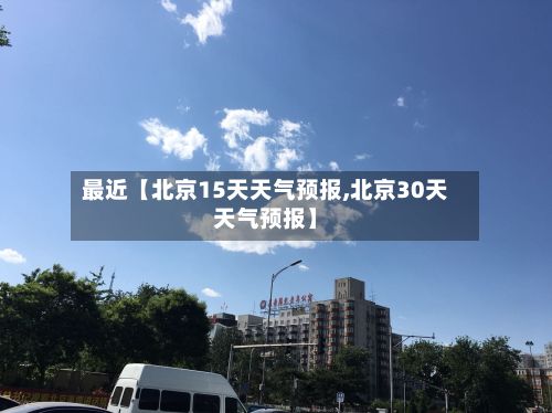 最近【北京15天天气预报,北京30天天气预报】-第1张图片