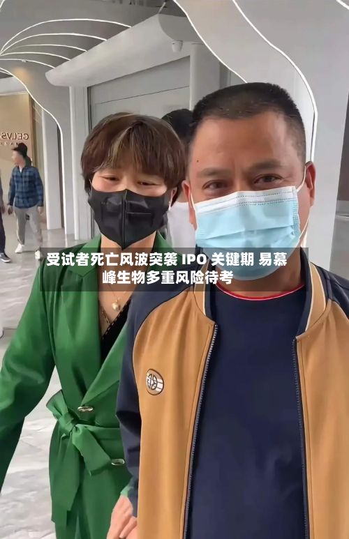 受试者死亡风波突袭 IPO 关键期 易慕峰生物多重风险待考-第1张图片