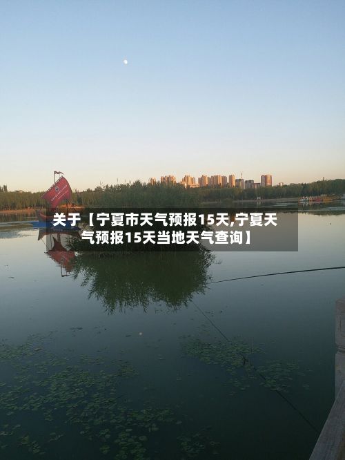 关于【宁夏市天气预报15天,宁夏天气预报15天当地天气查询】-第1张图片