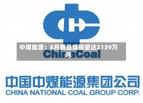 中煤能源:8月商品煤销量达2139万吨-第1张图片