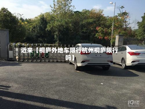 近来【桐庐外地车限行杭州桐庐限行吗】-第1张图片