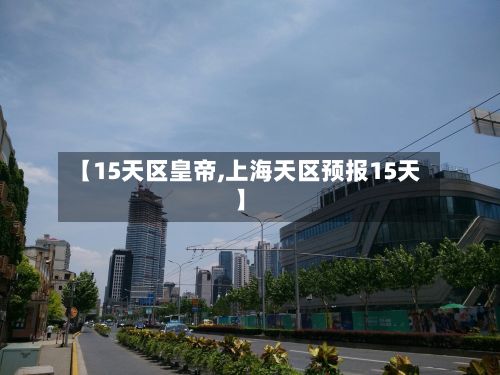 【15天区皇帝,上海天区预报15天】-第1张图片