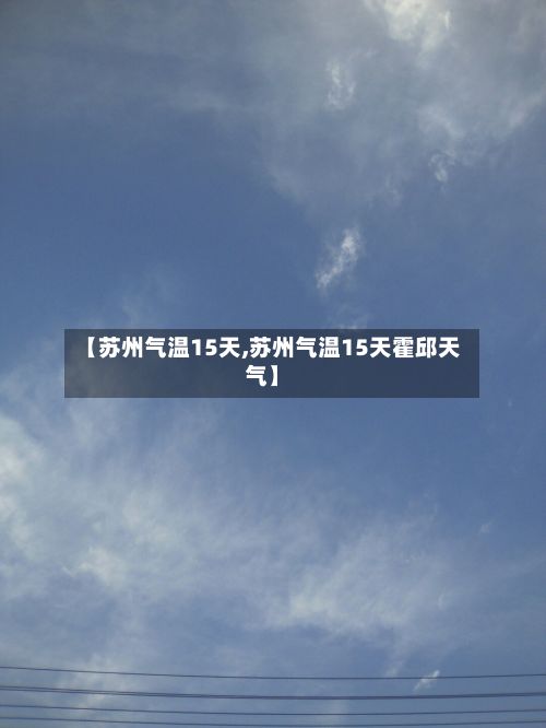 【苏州气温15天,苏州气温15天霍邱天气】-第1张图片