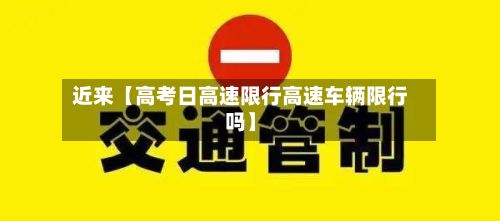 近来【高考日高速限行高速车辆限行吗】-第1张图片