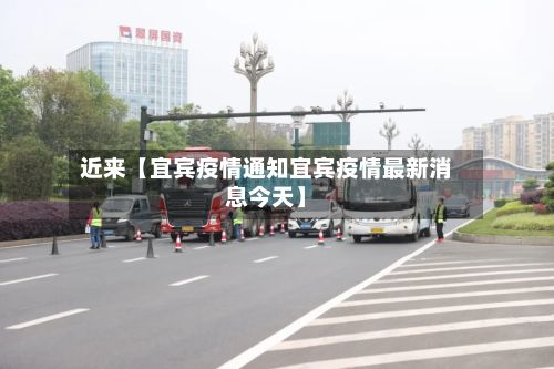 近来【宜宾疫情通知宜宾疫情最新消息今天】-第1张图片