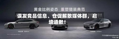 误发竞品信息	、仓促解散媒体群	，启境道歉！-第1张图片