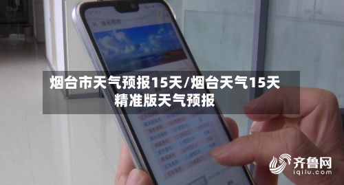 烟台市天气预报15天/烟台天气15天精准版天气预报-第1张图片