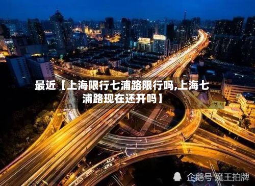 最近【上海限行七浦路限行吗,上海七浦路现在还开吗】-第1张图片