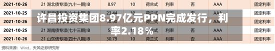 许昌投资集团8.97亿元PPN完成发行	，利率2.18％-第1张图片