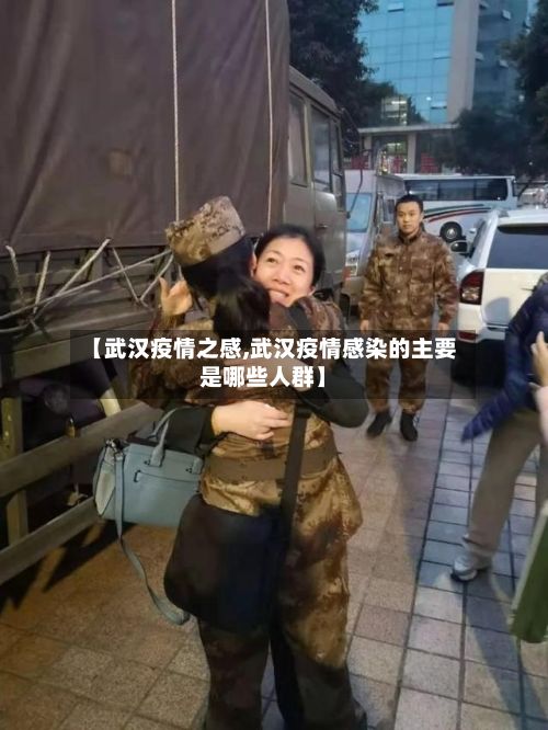 【武汉疫情之感,武汉疫情感染的主要是哪些人群】-第1张图片