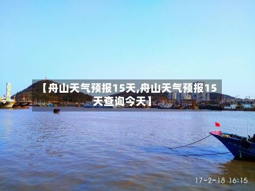 【舟山天气预报15天,舟山天气预报15天查询今天】-第1张图片