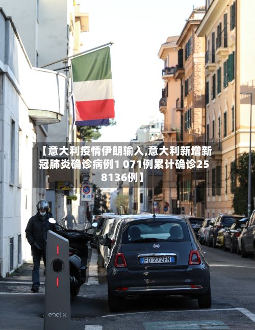 【意大利疫情伊朗输入,意大利新增新冠肺炎确诊病例1 071例累计确诊258136例】-第1张图片