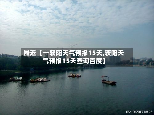 最近【一襄阳天气预报15天,襄阳天气预报15天查询百度】-第1张图片