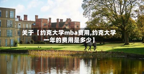 关于【约克大学mba费用,约克大学一年的费用是多少】-第1张图片