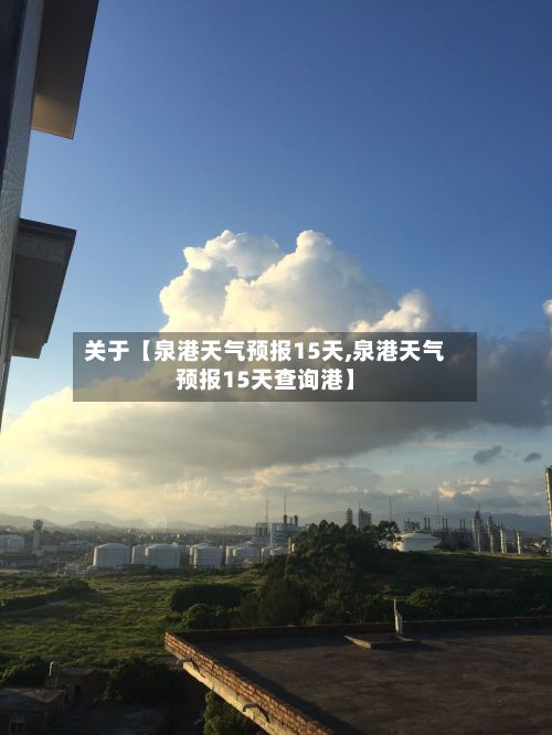 关于【泉港天气预报15天,泉港天气预报15天查询港】-第1张图片