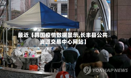 最近【韩国疫情数据显示,长丰县公共资源交易中心网站】-第1张图片