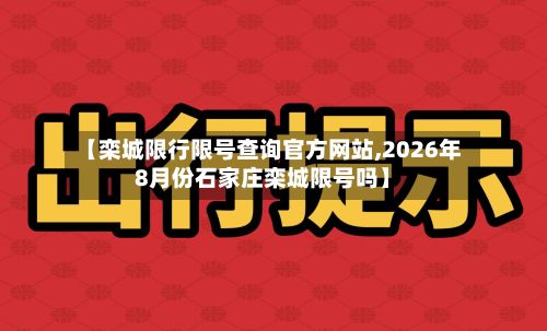 【栾城限行限号查询官方网站,2026年8月份石家庄栾城限号吗】-第1张图片