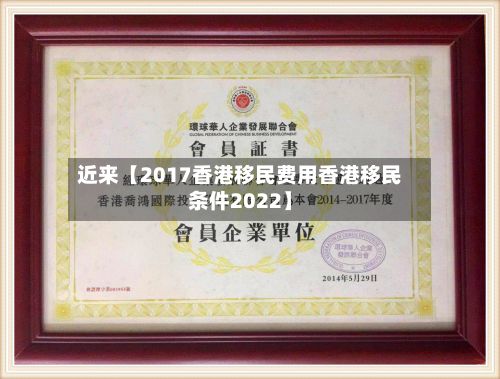 近来【2017香港移民费用香港移民条件2022】-第1张图片