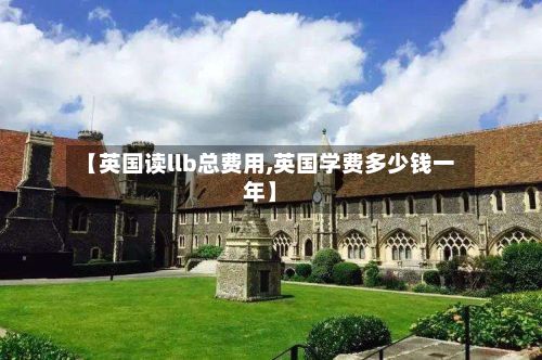 【英国读llb总费用,英国学费多少钱一年】-第1张图片