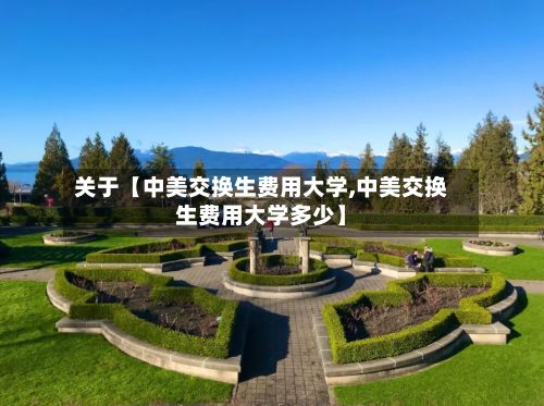关于【中美交换生费用大学,中美交换生费用大学多少】-第1张图片