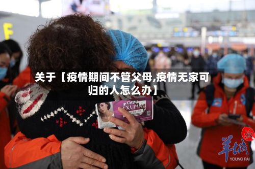 关于【疫情期间不管父母,疫情无家可归的人怎么办】-第1张图片