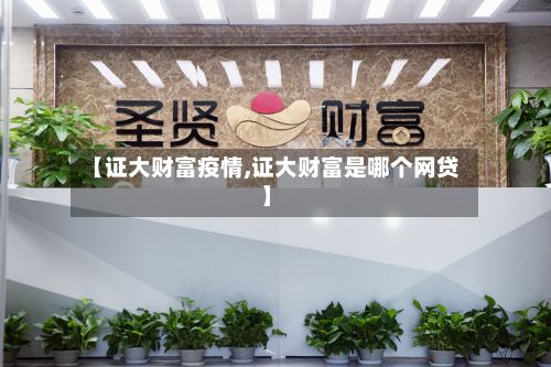 【证大财富疫情,证大财富是哪个网贷】-第1张图片