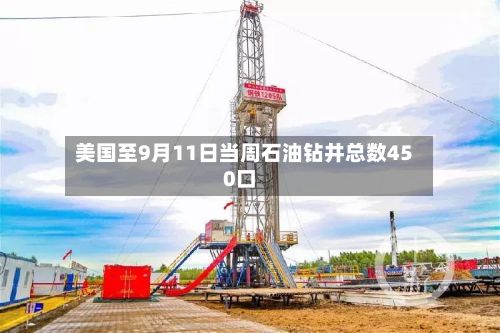 美国至9月11日当周石油钻井总数450口-第1张图片