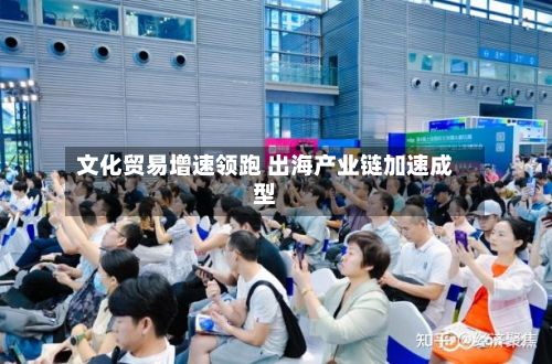 文化贸易增速领跑 出海产业链加速成型-第1张图片