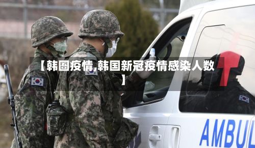 【韩圄疫情,韩国新冠疫情感染人数】-第1张图片