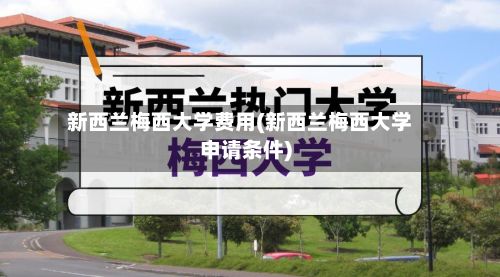 新西兰梅西大学费用(新西兰梅西大学申请条件)-第1张图片
