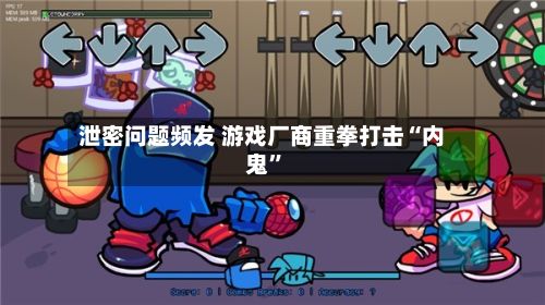泄密问题频发 游戏厂商重拳打击“内鬼	”-第1张图片