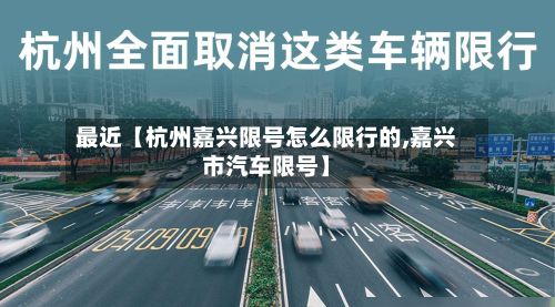 最近【杭州嘉兴限号怎么限行的,嘉兴市汽车限号】-第1张图片