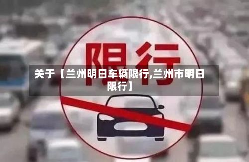 关于【兰州明日车辆限行,兰州市明日限行】-第1张图片