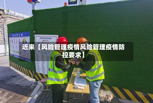 近来【风险管理疫情风险管理疫情防控要求】-第1张图片