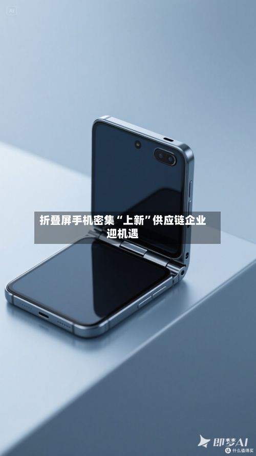 折叠屏手机密集“上新”供应链企业迎机遇-第1张图片