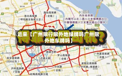 近来【广州限行限外地绿牌吗广卅限外地车牌吗】-第1张图片