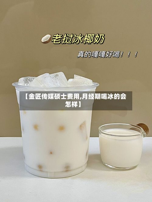 【金匠传媒硕士费用,月经期喝冰的会怎样】-第1张图片