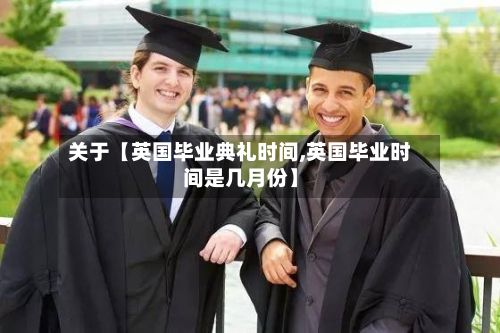 关于【英国毕业典礼时间,英国毕业时间是几月份】-第1张图片