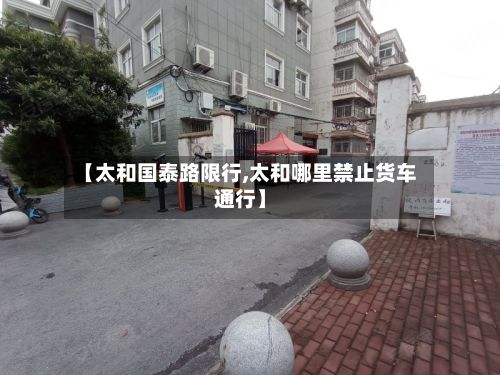 【太和国泰路限行,太和哪里禁止货车通行】-第1张图片