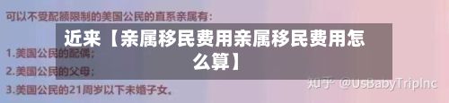 近来【亲属移民费用亲属移民费用怎么算】-第1张图片