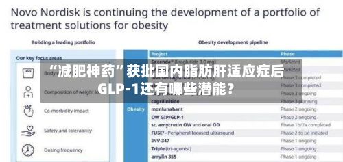 “减肥神药”获批国内脂肪肝适应症后 GLP-1还有哪些潜能？-第1张图片