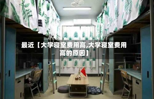 最近【大学寝室费用高,大学寝室费用高的原因】-第1张图片