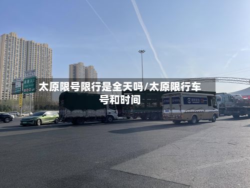 太原限号限行是全天吗/太原限行车号和时间-第1张图片